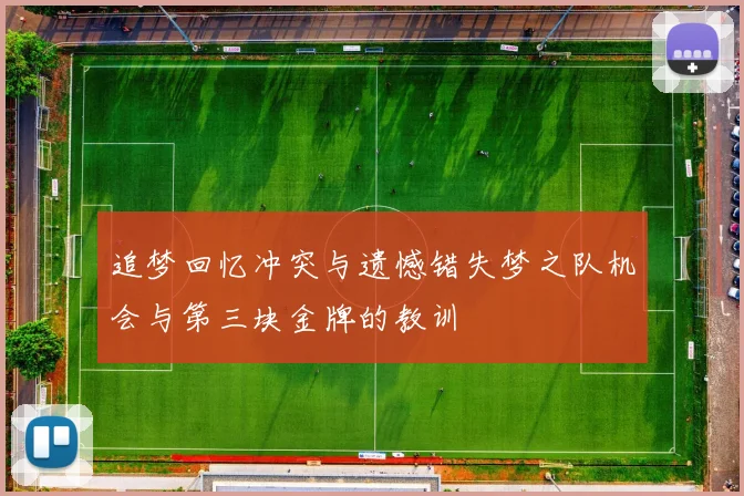追梦回忆冲突与遗憾错失梦之队机会与第三块金牌的教训