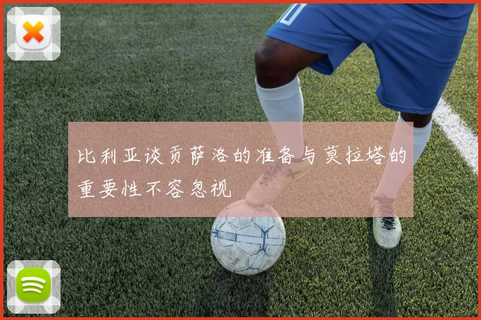 比利亚谈贡萨洛的准备与莫拉塔的重要性不容忽视
