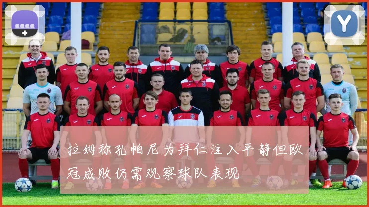 拉姆称孔帕尼为拜仁注入平静但欧冠成败仍需观察球队表现