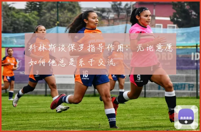 科林斯谈保罗指导作用：无论意愿如何他总是乐于交流