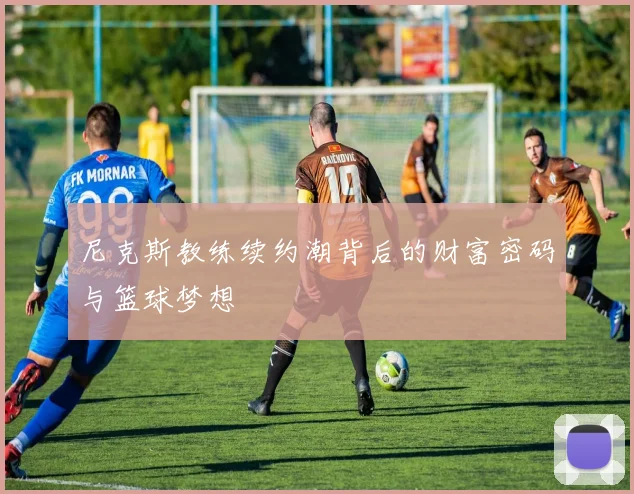 尼克斯教练续约潮背后的财富密码与篮球梦想
