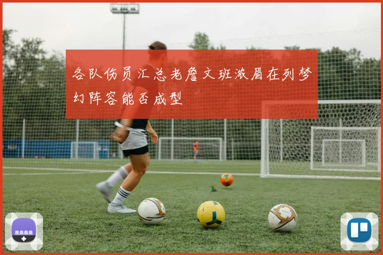 各队伤员汇总老詹文班浓眉在列梦幻阵容能否成型