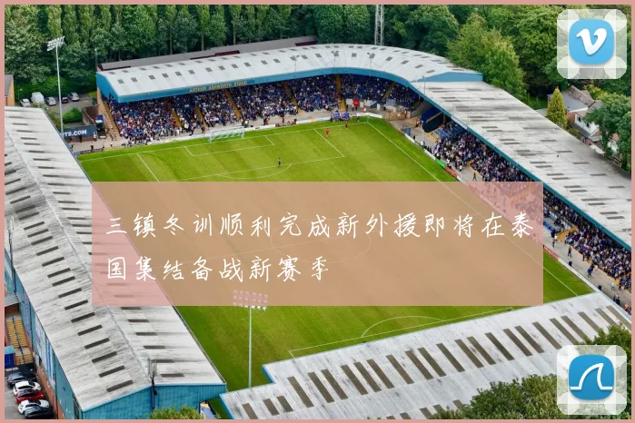 三镇冬训顺利完成新外援即将在泰国集结备战新赛季