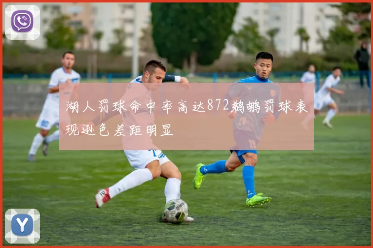 湖人罚球命中率高达872鹈鹕罚球表现逊色差距明显