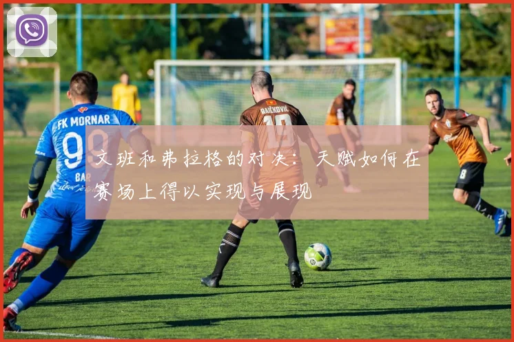 文班和弗拉格的对决：天赋如何在赛场上得以实现与展现