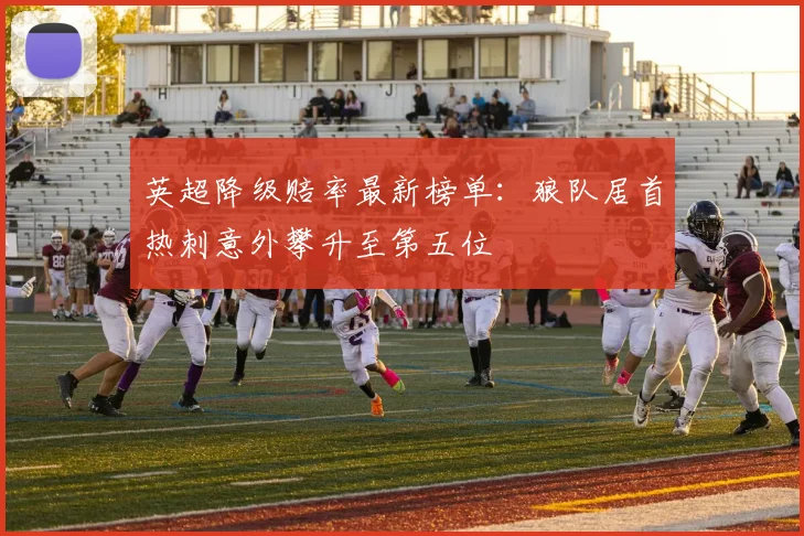 英超降级赔率最新榜单：狼队居首热刺意外攀升至第五位