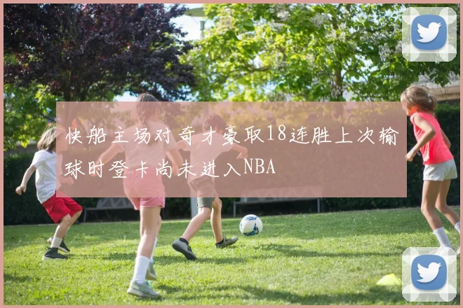 快船主场对奇才豪取18连胜上次输球时登卡尚未进入NBA