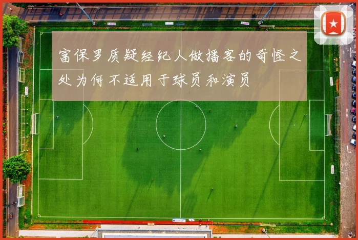 富保罗质疑经纪人做播客的奇怪之处为何不适用于球员和演员