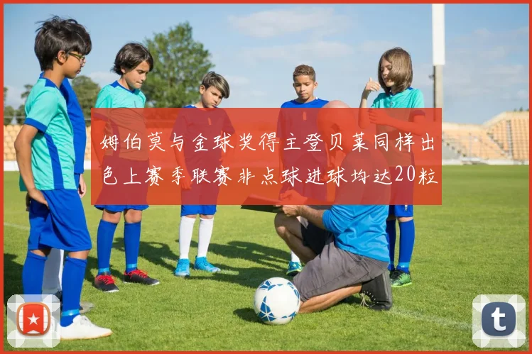 姆伯莫与金球奖得主登贝莱同样出色上赛季联赛非点球进球均达20粒