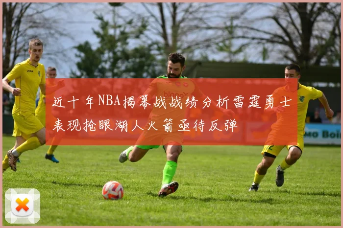 近十年NBA揭幕战战绩分析雷霆勇士表现抢眼湖人火箭亟待反弹