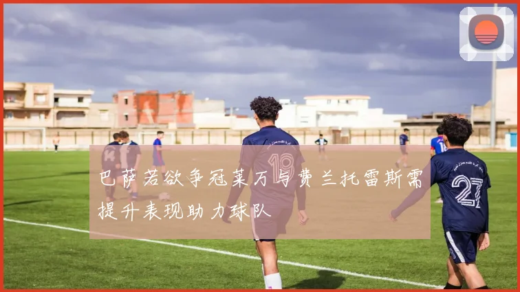 巴萨若欲争冠莱万与费兰托雷斯需提升表现助力球队