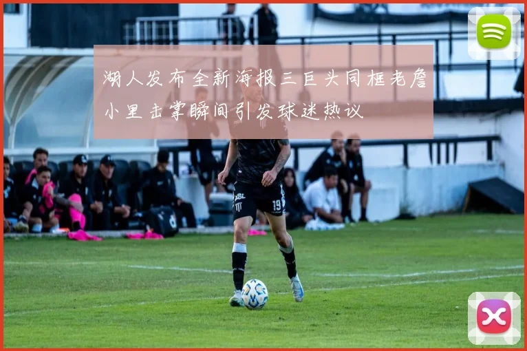 湖人发布全新海报三巨头同框老詹小里击掌瞬间引发球迷热议