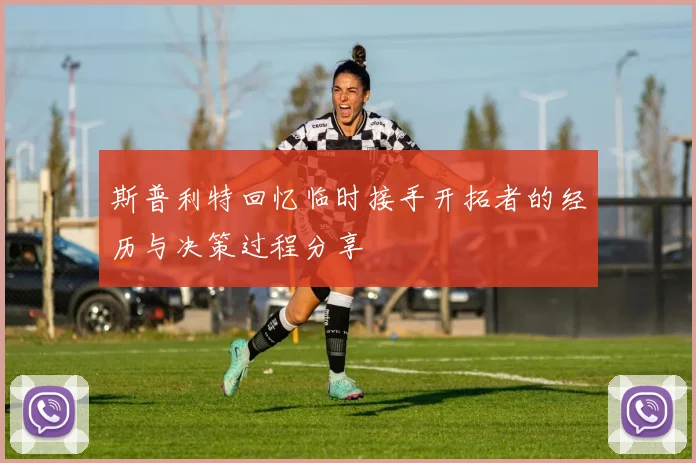 斯普利特回忆临时接手开拓者的经历与决策过程分享