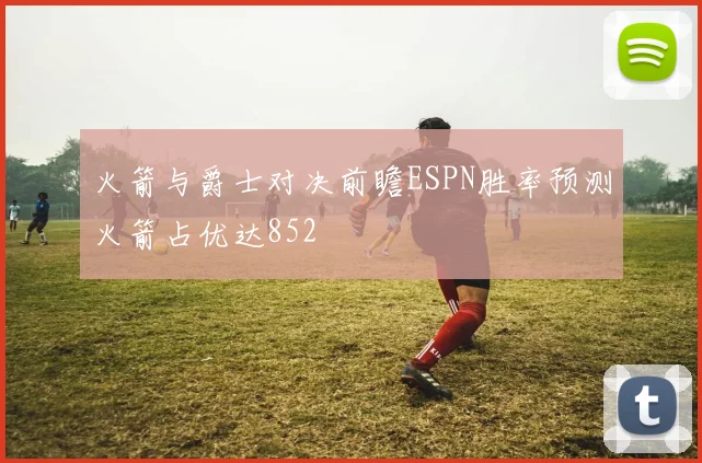 火箭与爵士对决前瞻ESPN胜率预测火箭占优达852