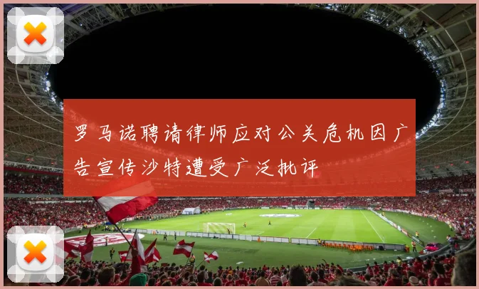 罗马诺聘请律师应对公关危机因广告宣传沙特遭受广泛批评